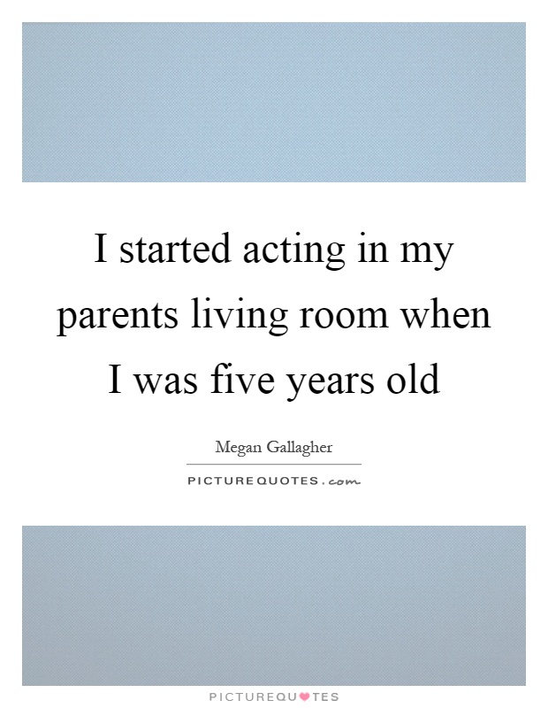 I started acting in my parents living room when I was five years old Picture Quote #1