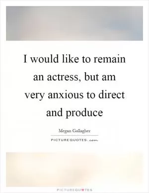 I would like to remain an actress, but am very anxious to direct and produce Picture Quote #1