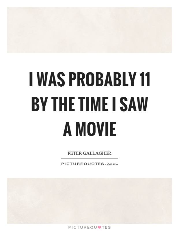 I was probably 11 by the time I saw a movie Picture Quote #1