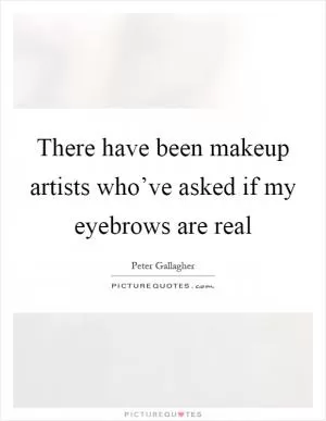 There have been makeup artists who’ve asked if my eyebrows are real Picture Quote #1