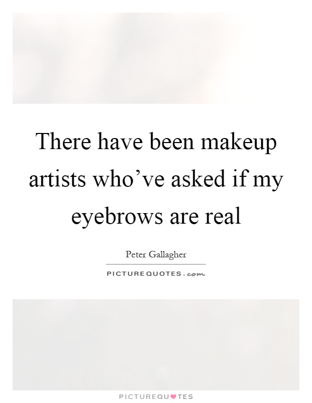 There have been makeup artists who've asked if my eyebrows are real Picture Quote #1