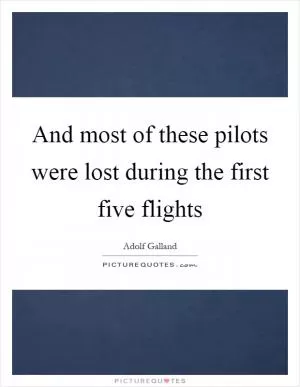 And most of these pilots were lost during the first five flights Picture Quote #1