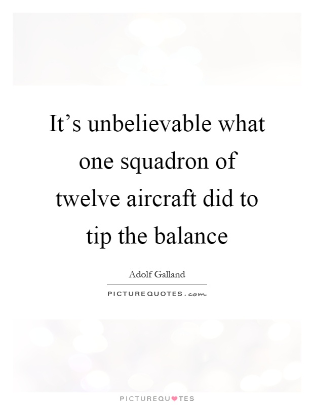 It's unbelievable what one squadron of twelve aircraft did to tip the balance Picture Quote #1