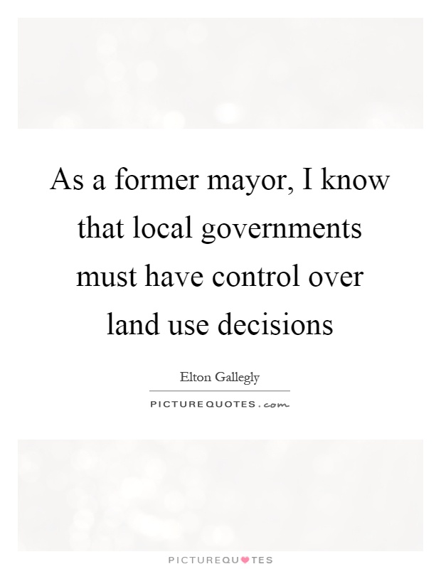 As a former mayor, I know that local governments must have control over land use decisions Picture Quote #1