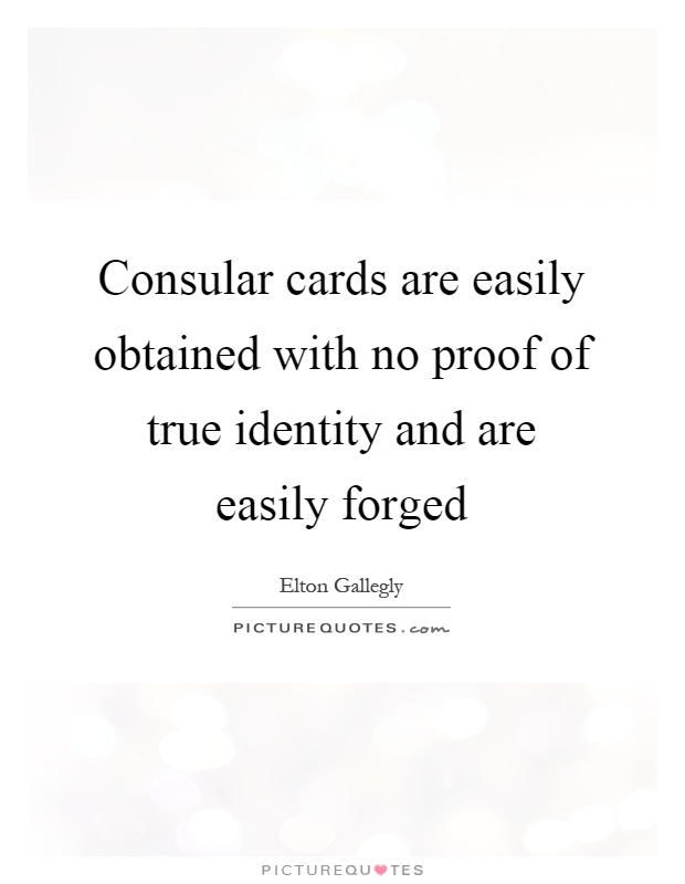Consular cards are easily obtained with no proof of true identity and are easily forged Picture Quote #1