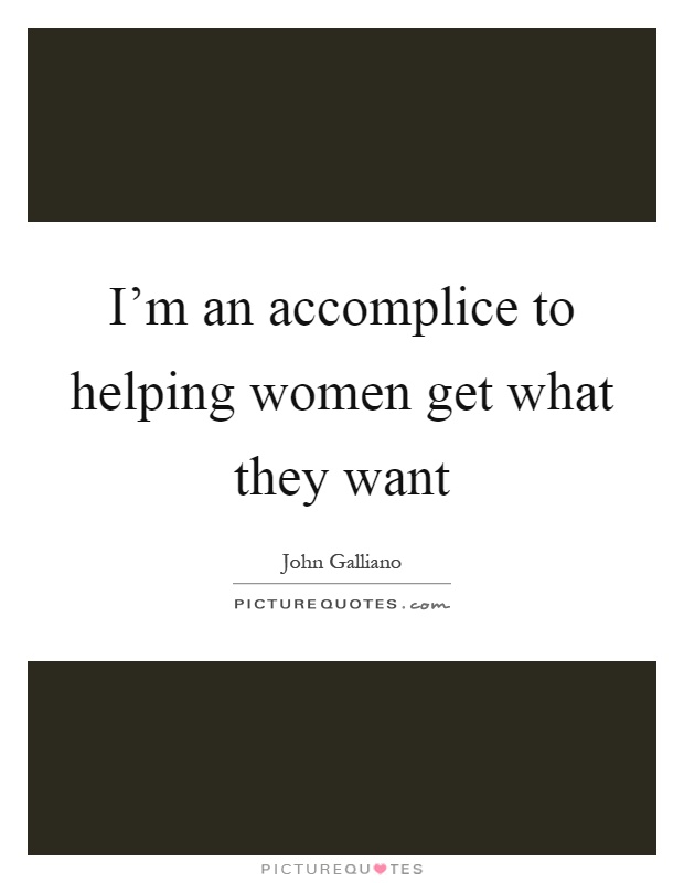 I'm an accomplice to helping women get what they want Picture Quote #1