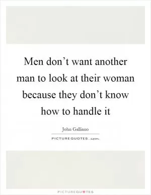 Men don’t want another man to look at their woman because they don’t know how to handle it Picture Quote #1