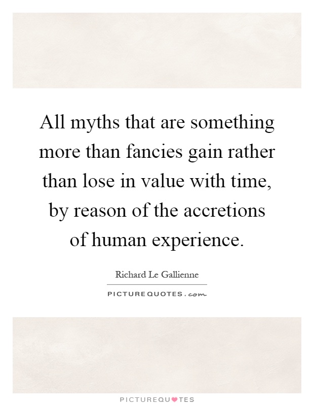 All myths that are something more than fancies gain rather than lose in value with time, by reason of the accretions of human experience Picture Quote #1
