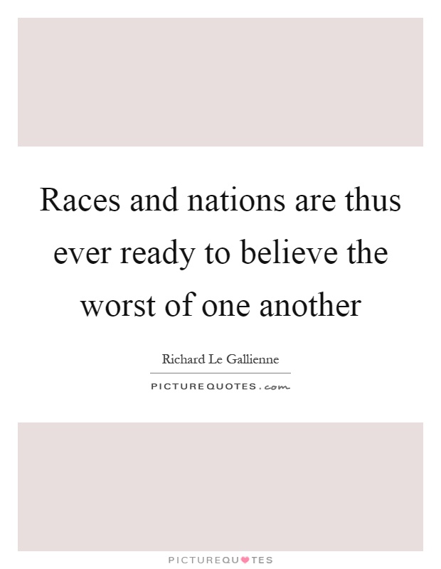 Races and nations are thus ever ready to believe the worst of one another Picture Quote #1