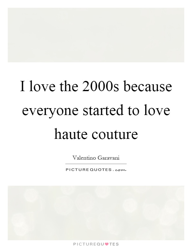 I love the 2000s because everyone started to love haute couture Picture Quote #1