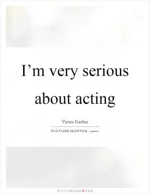 I’m very serious about acting Picture Quote #1