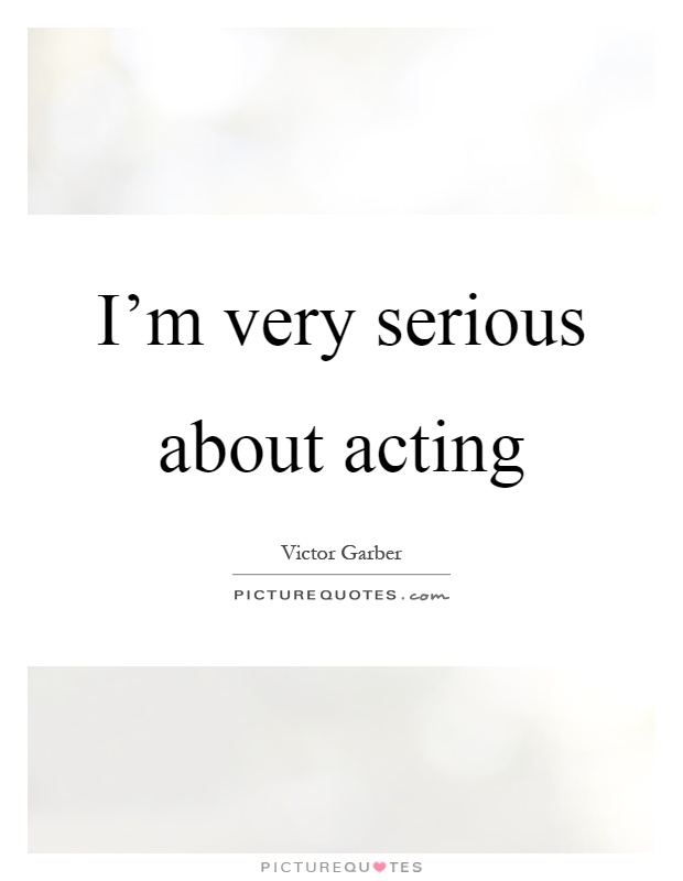 I'm very serious about acting Picture Quote #1