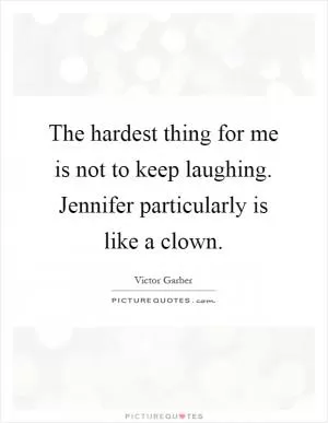 The hardest thing for me is not to keep laughing. Jennifer particularly is like a clown Picture Quote #1