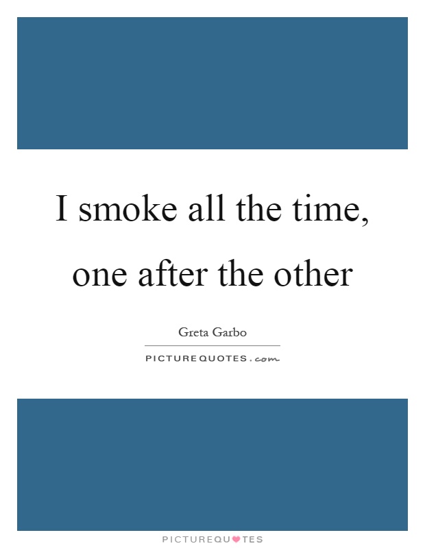 I smoke all the time, one after the other Picture Quote #1