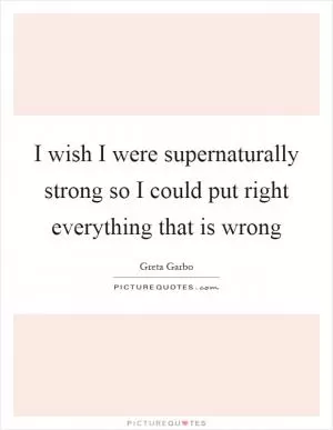 I wish I were supernaturally strong so I could put right everything that is wrong Picture Quote #1