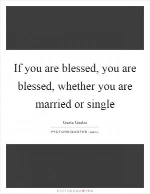 If you are blessed, you are blessed, whether you are married or single Picture Quote #1