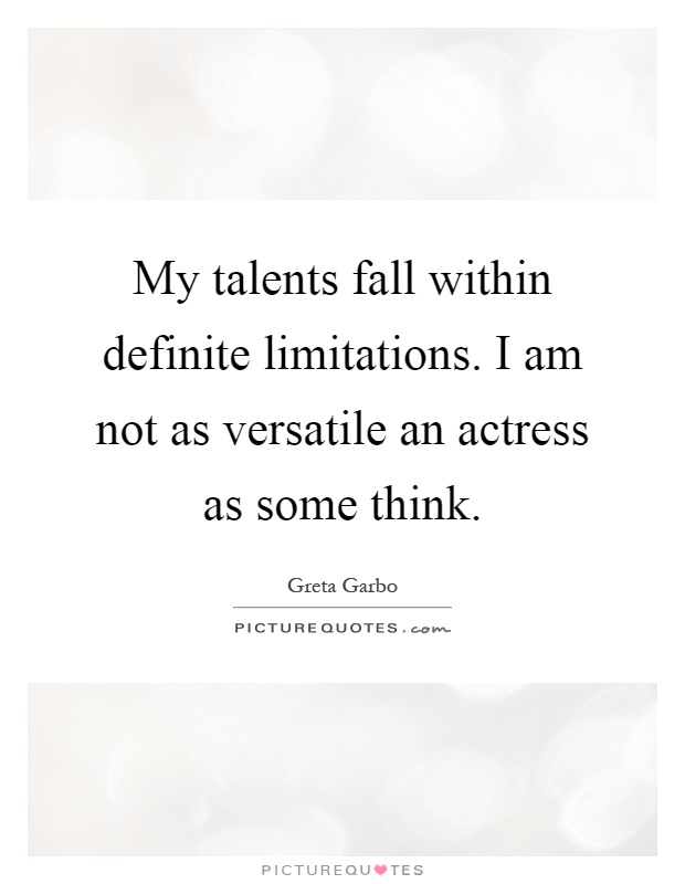 My talents fall within definite limitations. I am not as versatile an actress as some think Picture Quote #1