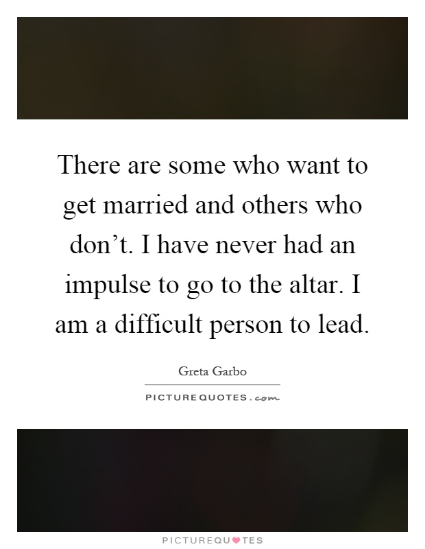 There are some who want to get married and others who don't. I have never had an impulse to go to the altar. I am a difficult person to lead Picture Quote #1