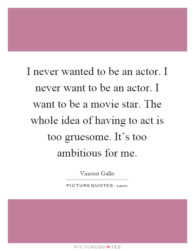 I never wanted to be an actor. I never want to be an actor. I want to be a movie star. The whole idea of having to act is too gruesome. It's too ambitious for me Picture Quote #1