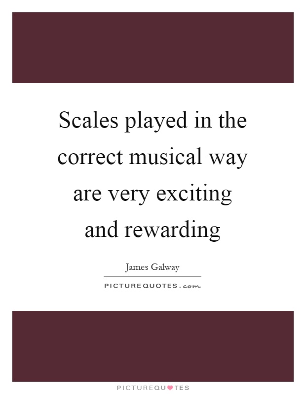 Scales played in the correct musical way are very exciting and rewarding Picture Quote #1