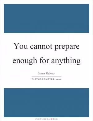 You cannot prepare enough for anything Picture Quote #1