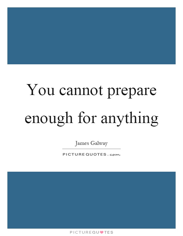 You cannot prepare enough for anything Picture Quote #1