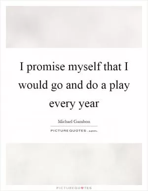 I promise myself that I would go and do a play every year Picture Quote #1