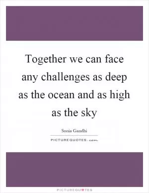 Together we can face any challenges as deep as the ocean and as high as the sky Picture Quote #1