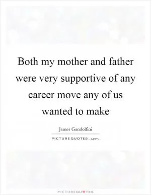 Both my mother and father were very supportive of any career move any of us wanted to make Picture Quote #1