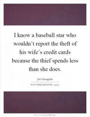 I know a baseball star who wouldn’t report the theft of his wife’s credit cards because the thief spends less than she does Picture Quote #1