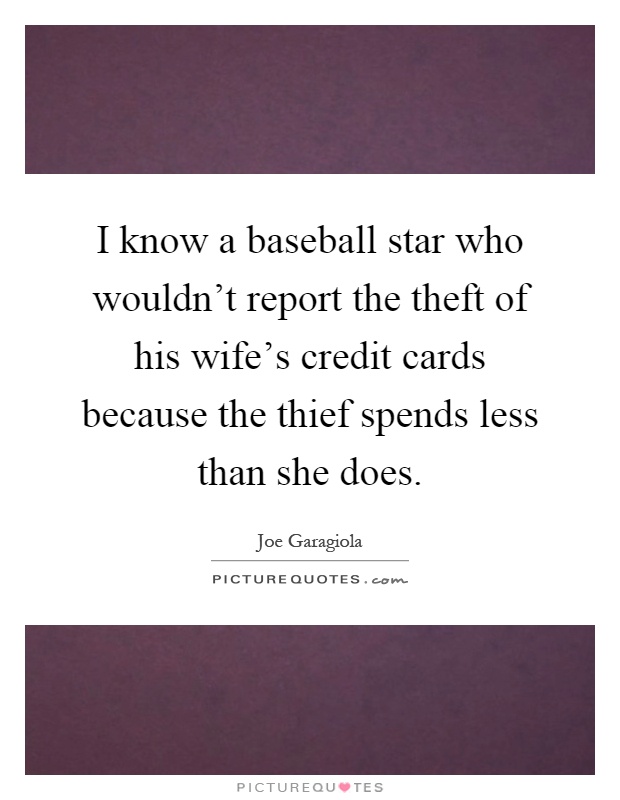 I know a baseball star who wouldn't report the theft of his wife's credit cards because the thief spends less than she does Picture Quote #1