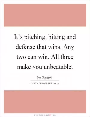 It’s pitching, hitting and defense that wins. Any two can win. All three make you unbeatable Picture Quote #1
