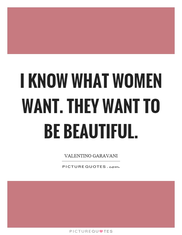 I know what women want. They want to be beautiful Picture Quote #1