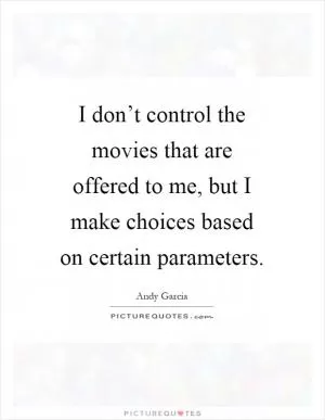I don’t control the movies that are offered to me, but I make choices based on certain parameters Picture Quote #1