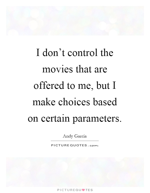 I don't control the movies that are offered to me, but I make choices based on certain parameters Picture Quote #1