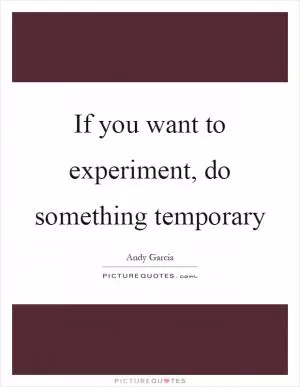 If you want to experiment, do something temporary Picture Quote #1