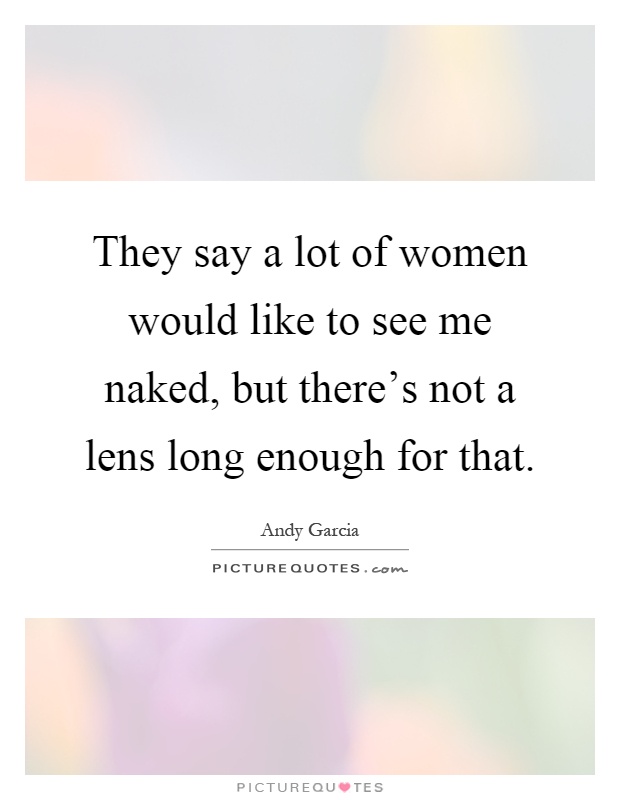 They say a lot of women would like to see me naked, but there's not a lens long enough for that Picture Quote #1