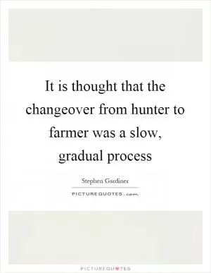It is thought that the changeover from hunter to farmer was a slow, gradual process Picture Quote #1