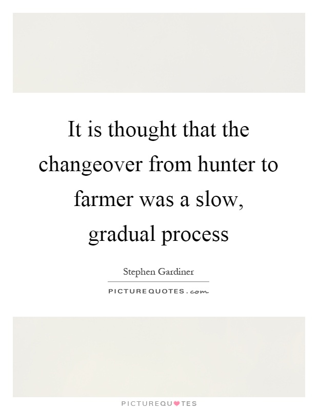 It is thought that the changeover from hunter to farmer was a slow, gradual process Picture Quote #1
