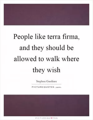 People like terra firma, and they should be allowed to walk where they wish Picture Quote #1