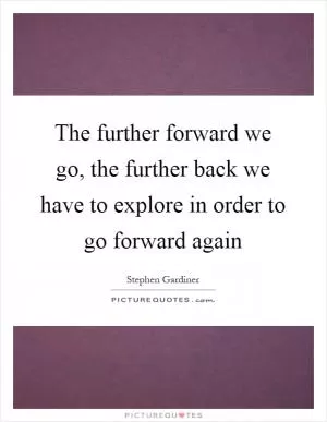 The further forward we go, the further back we have to explore in order to go forward again Picture Quote #1