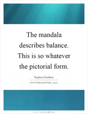 The mandala describes balance. This is so whatever the pictorial form Picture Quote #1