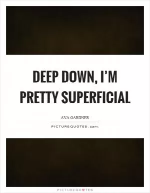 Deep down, I’m pretty superficial Picture Quote #1