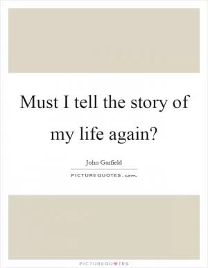 Must I tell the story of my life again? Picture Quote #1
