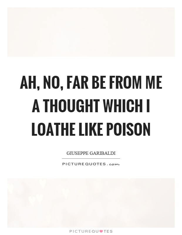 Ah, no, far be from me a thought which I loathe like poison Picture Quote #1
