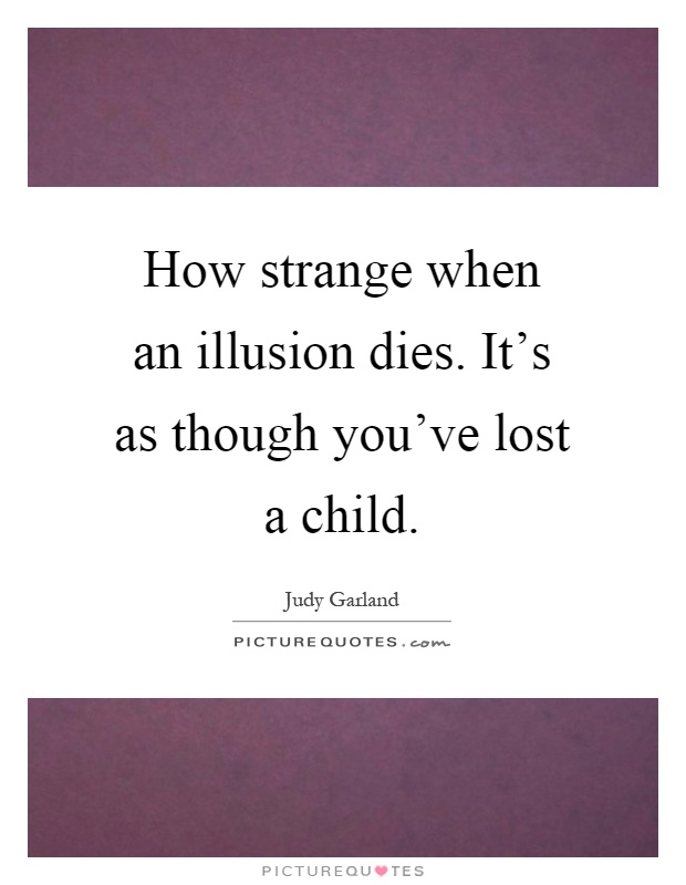 How strange when an illusion dies. It's as though you've lost a child Picture Quote #1