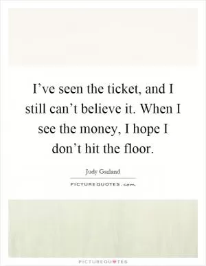 I’ve seen the ticket, and I still can’t believe it. When I see the money, I hope I don’t hit the floor Picture Quote #1