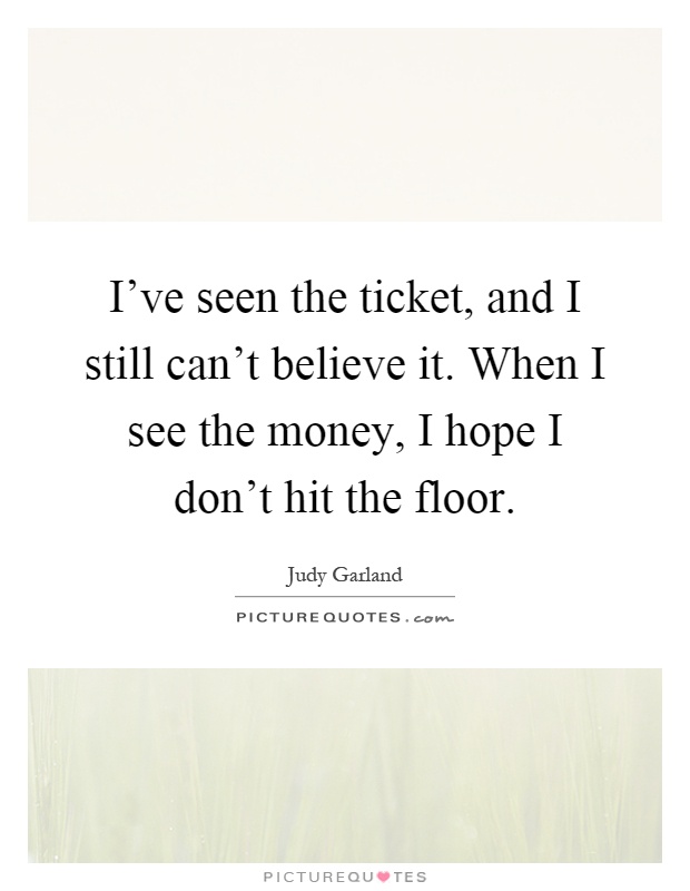 I've seen the ticket, and I still can't believe it. When I see the money, I hope I don't hit the floor Picture Quote #1