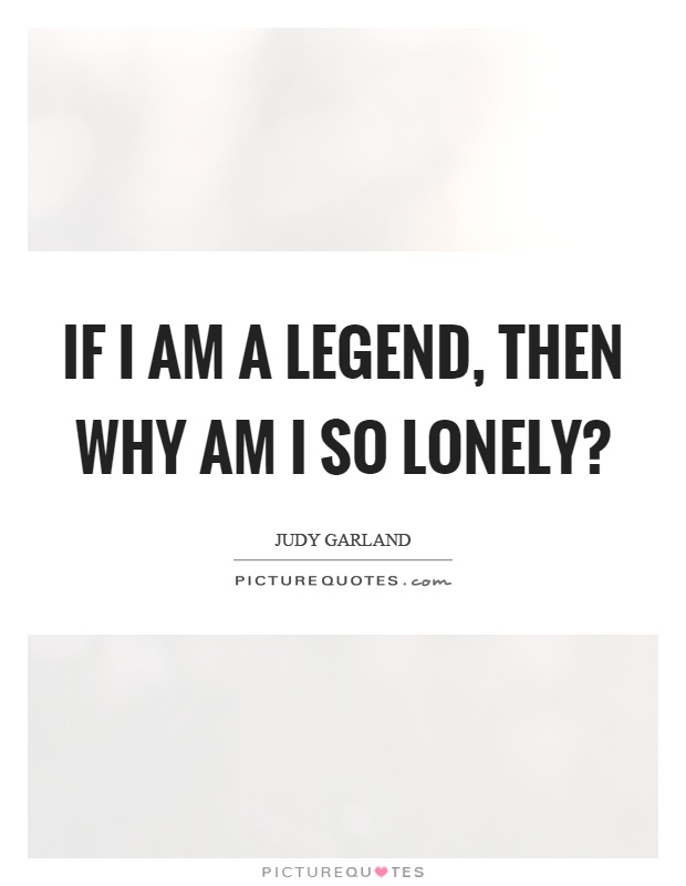 If I am a legend, then why am I so lonely? Picture Quote #1