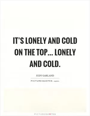 It’s lonely and cold on the top... lonely and cold Picture Quote #1